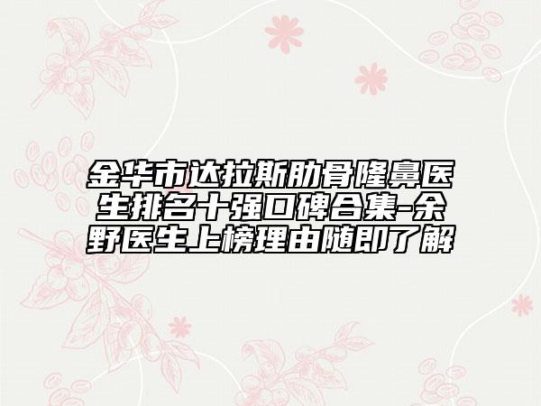 金華市達拉斯肋骨隆鼻醫(yī)生排名十強口碑合集-余野醫(yī)生上榜理由隨即了解