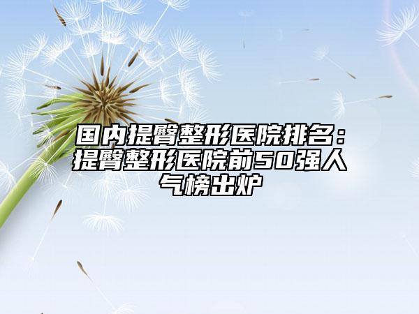 國內(nèi)提臀整形醫(yī)院排名：提臀整形醫(yī)院前50強(qiáng)人氣榜出爐