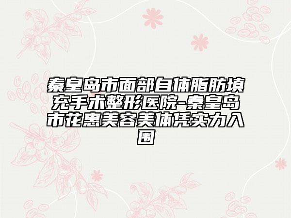 秦皇島市面部自體脂肪填充手術(shù)整形醫(yī)院-秦皇島市花惠美容美體憑實力入圍