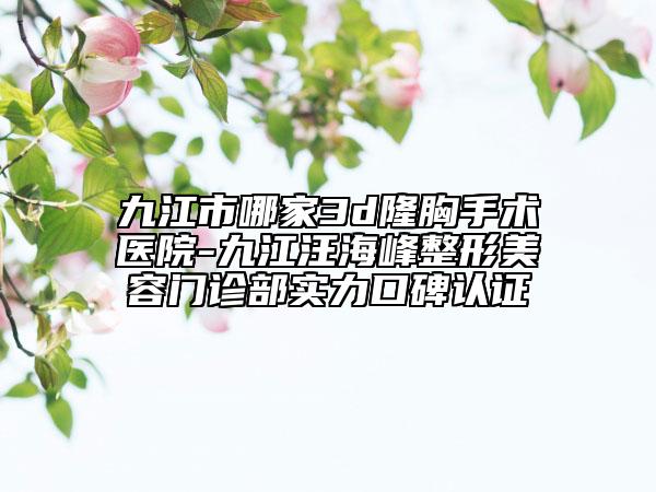 九江市哪家3d隆胸手術(shù)醫(yī)院-九江汪海峰整形美容門診部實(shí)力口碑認(rèn)證