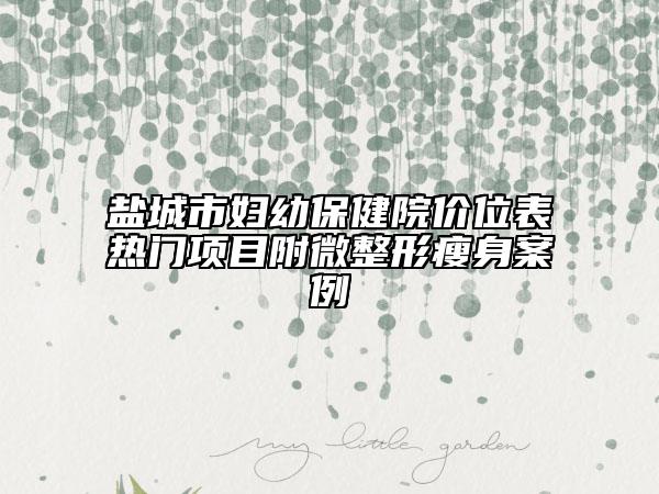 鹽城市婦幼保健院價位表熱門項目附微整形瘦身案例