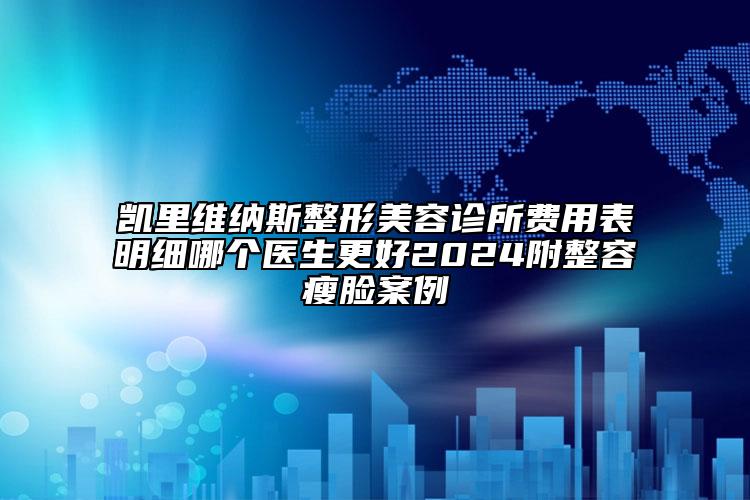 凱里維納斯整形美容診所費(fèi)用表明細(xì)哪個(gè)醫(yī)生更好2024附整容瘦臉案例