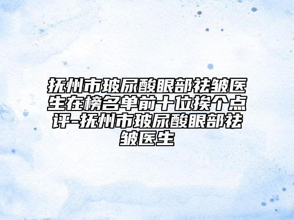 撫州市玻尿酸眼部祛皺醫(yī)生在榜名單前十位挨個點評-撫州市玻尿酸眼部祛皺醫(yī)生