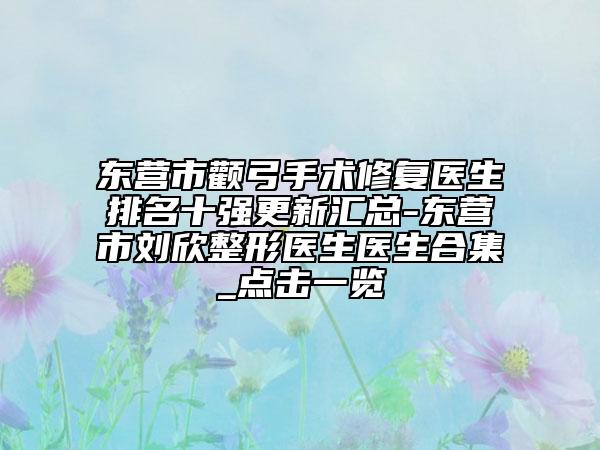 東營(yíng)市顴弓手術(shù)修復(fù)醫(yī)生排名十強(qiáng)更新匯總-東營(yíng)市劉欣整形醫(yī)生醫(yī)生合集_點(diǎn)擊一覽