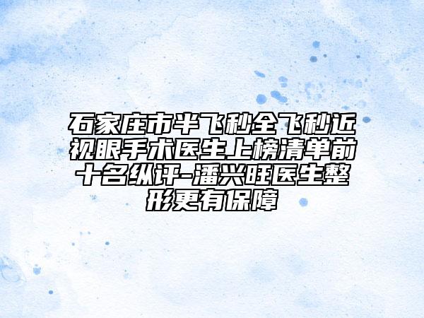 石家莊市半飛秒全飛秒近視眼手術(shù)醫(yī)生上榜清單前十名縱評-潘興旺醫(yī)生整形更有保障