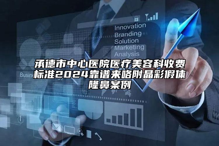 承德市中心醫(yī)院醫(yī)療美容科收費(fèi)標(biāo)準(zhǔn)2024靠譜來咯附晶彩假體隆鼻案例