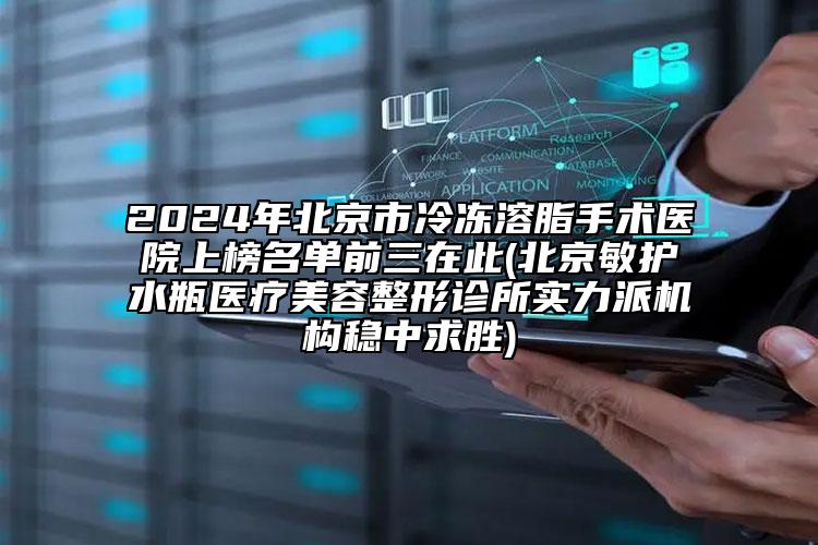 2024年北京市冷凍溶脂手術(shù)醫(yī)院上榜名單前三在此(北京敏護水瓶醫(yī)療美容整形診所實力派機構(gòu)穩(wěn)中求勝)