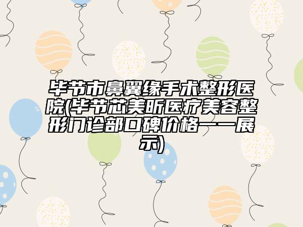 畢節(jié)市鼻翼緣手術(shù)整形醫(yī)院(畢節(jié)芯美昕醫(yī)療美容整形門診部口碑價(jià)格一一展示)