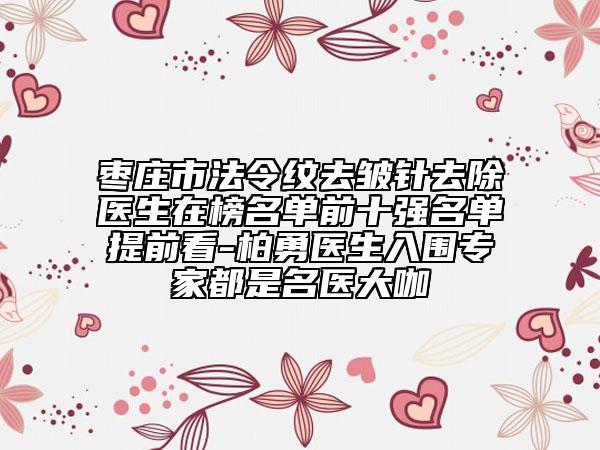 棗莊市法令紋去皺針去除醫(yī)生在榜名單前十強(qiáng)名單提前看-柏勇醫(yī)生入圍專(zhuān)家都是名醫(yī)大咖