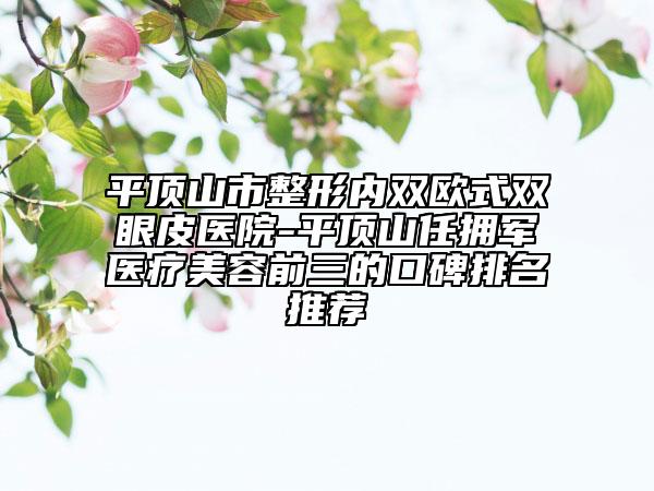 平頂山市整形內雙歐式雙眼皮醫(yī)院-平頂山任擁軍醫(yī)療美容前三的口碑排名推薦