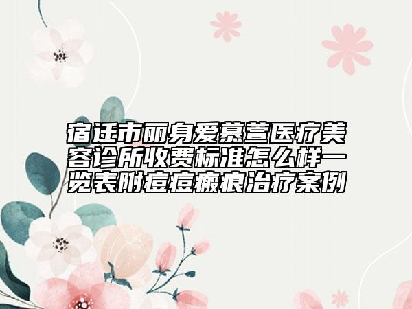 宿遷市麗身愛慕萱醫(yī)療美容診所收費標準怎么樣一覽表附痘痘瘢痕治療案例