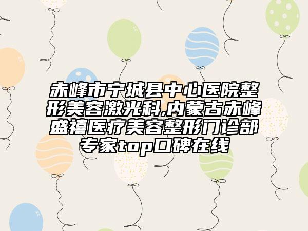 赤峰市寧城縣中心醫(yī)院整形美容激光科,內(nèi)蒙古赤峰盛禧醫(yī)療美容整形門(mén)診部專(zhuān)家top口碑在線