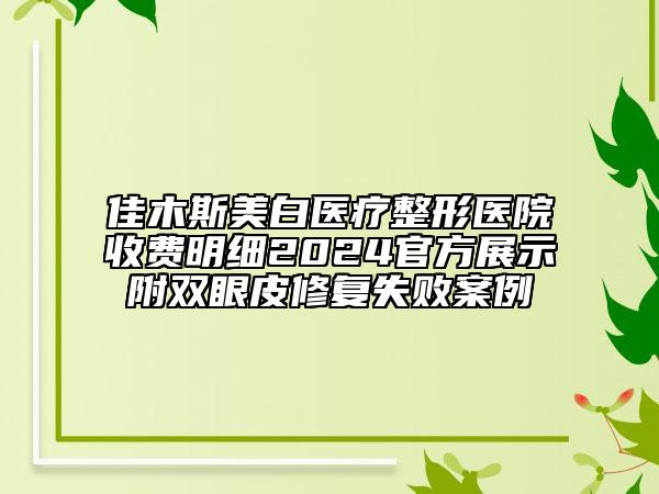 佳木斯美白醫(yī)療整形醫(yī)院收費明細2024官方展示附雙眼皮修復(fù)失敗案例