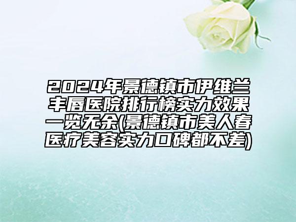 2024年景德鎮(zhèn)市伊維蘭豐唇醫(yī)院排行榜實(shí)力效果一覽無(wú)余(景德鎮(zhèn)市美人春醫(yī)療美容實(shí)力口碑都不差)