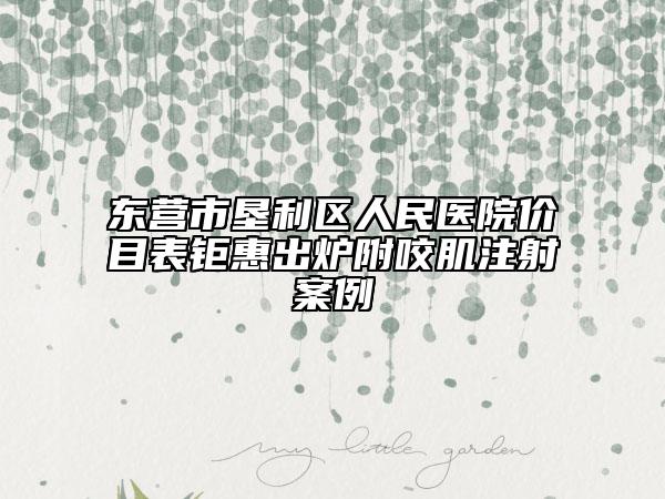 東營市墾利區(qū)人民醫(yī)院價(jià)目表鉅惠出爐附咬肌注射案例