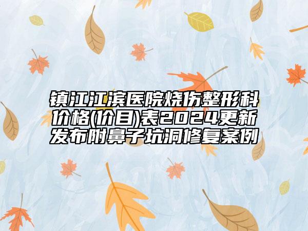 鎮(zhèn)江江濱醫(yī)院燒傷整形科價格(價目)表2024更新發(fā)布附鼻子坑洞修復(fù)案例