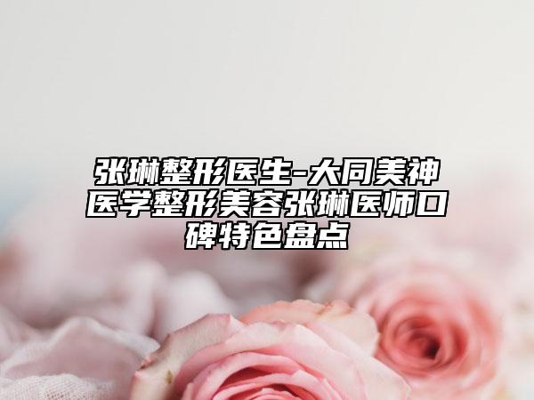 張琳整形醫(yī)生-大同美神醫(yī)學整形美容張琳醫(yī)師口碑特色盤點