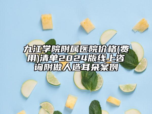 九江學(xué)院附屬醫(yī)院價格(費(fèi)用)清單2024版線上咨詢附做人造耳朵案例