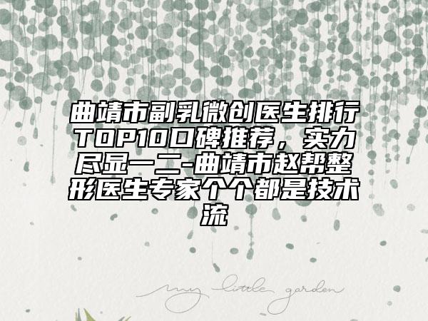 曲靖市副乳微創(chuàng)醫(yī)生排行TOP10口碑推薦，實力盡顯一二-曲靖市趙幫整形醫(yī)生專家個個都是技術(shù)流