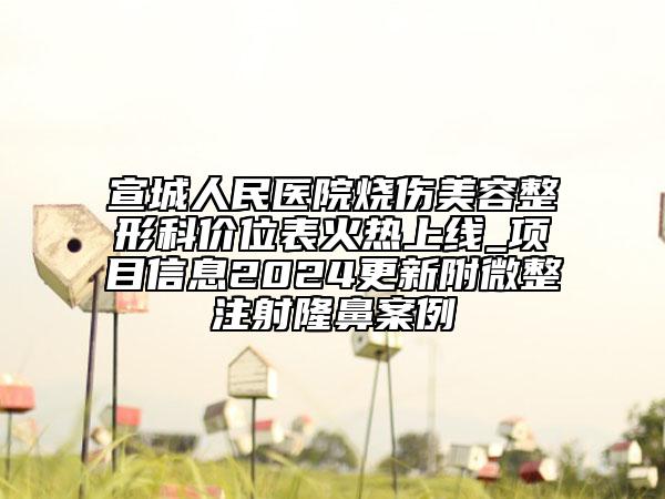 宣城人民醫(yī)院燒傷美容整形科價位表火熱上線_項目信息2024更新附微整注射隆鼻案例