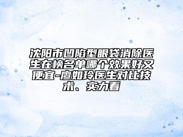 沈陽市凹陷型眼袋消除醫(yī)生在榜名單哪個效果好又便宜-廖如玲醫(yī)生對比技術(shù)、實力看
