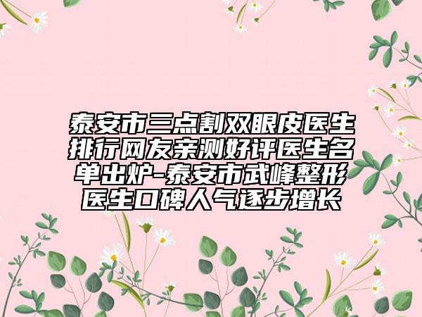 泰安市三點(diǎn)割雙眼皮醫(yī)生排行網(wǎng)友親測(cè)好評(píng)醫(yī)生名單出爐-泰安市武峰整形醫(yī)生口碑人氣逐步增長(zhǎng)