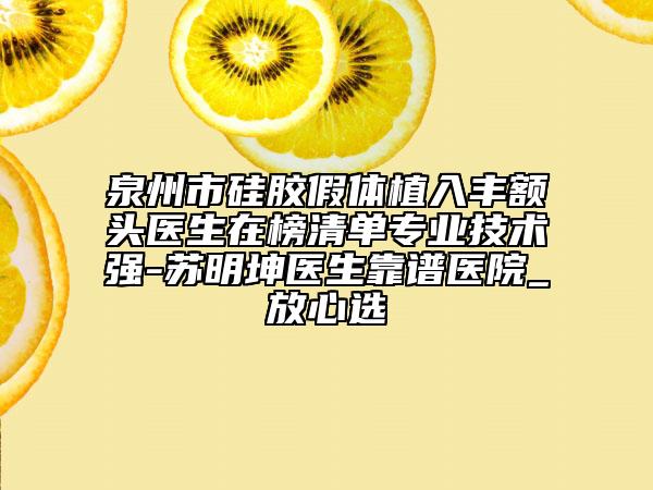 泉州市硅膠假體植入豐額頭醫(yī)生在榜清單專業(yè)技術(shù)強-蘇明坤醫(yī)生靠譜醫(yī)院_放心選