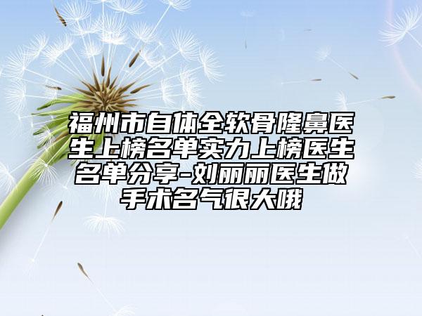 福州市自體全軟骨隆鼻醫(yī)生上榜名單實(shí)力上榜醫(yī)生名單分享-劉麗麗醫(yī)生做手術(shù)名氣很大哦