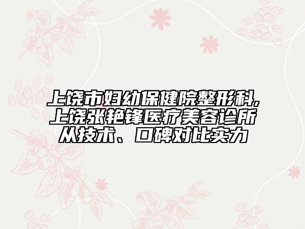 上饒市婦幼保健院整形科,上饒張艷鋒醫(yī)療美容診所從技術、口碑對比實力