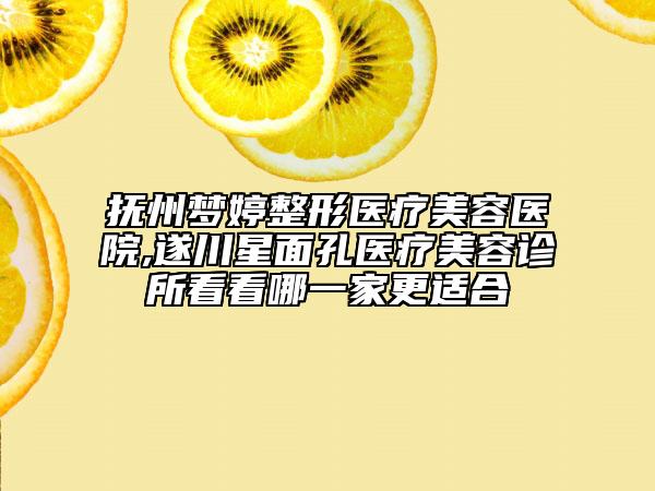撫州夢婷整形醫(yī)療美容醫(yī)院,遂川星面孔醫(yī)療美容診所看看哪一家更適合