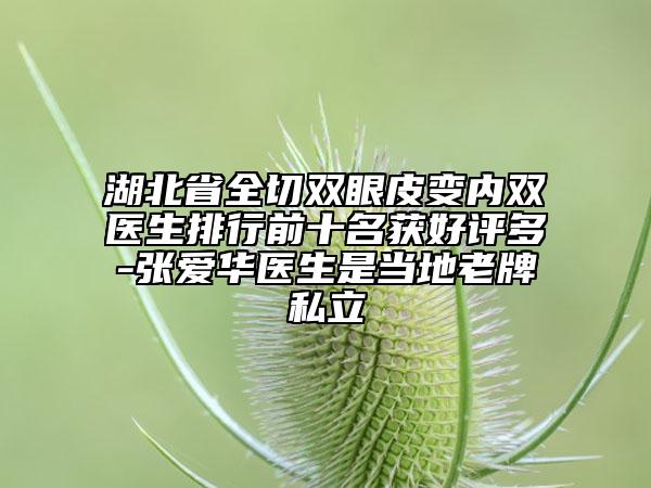 湖北省全切雙眼皮變內(nèi)雙醫(yī)生排行前十名獲好評多-張愛華醫(yī)生是當?shù)乩吓扑搅? data-alt=