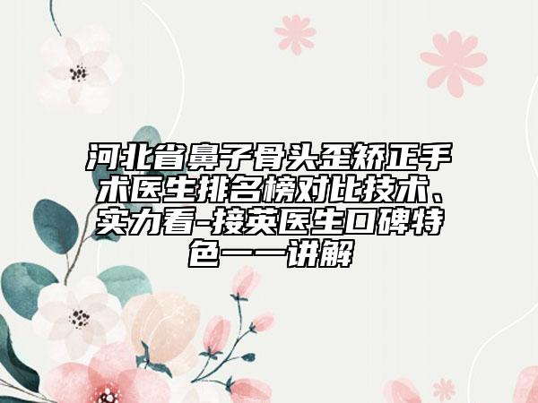 河北省鼻子骨頭歪矯正手術(shù)醫(yī)生排名榜對比技術(shù)、實(shí)力看-接英醫(yī)生口碑特色一一講解