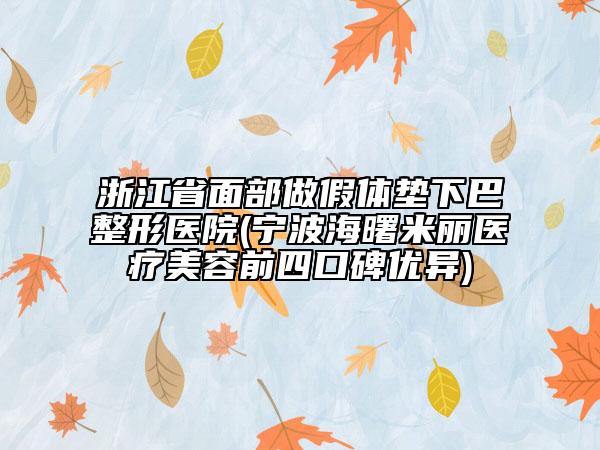 浙江省面部做假體墊下巴整形醫(yī)院(寧波海曙米麗醫(yī)療美容前四口碑優(yōu)異)