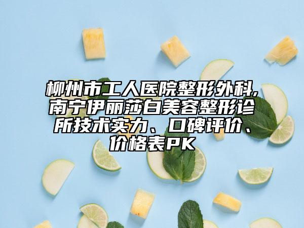 柳州市工人醫(yī)院整形外科,南寧伊麗莎白美容整形診所技術(shù)實(shí)力、口碑評價(jià)、價(jià)格表PK