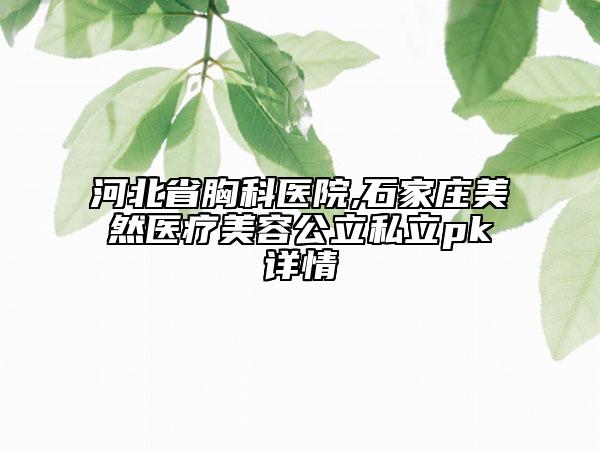 河北省胸科醫(yī)院,石家莊美然醫(yī)療美容公立私立pk詳情