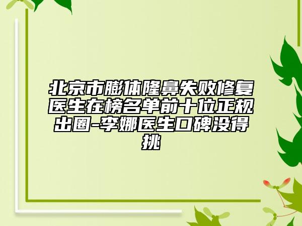 北京市膨體隆鼻失敗修復醫(yī)生在榜名單前十位正規(guī)出圈-李娜醫(yī)生口碑沒得挑