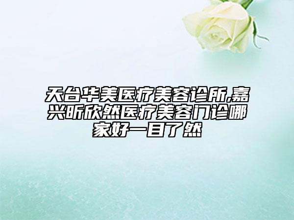 天臺(tái)華美醫(yī)療美容診所,嘉興昕欣然醫(yī)療美容門(mén)診哪家好一目了然