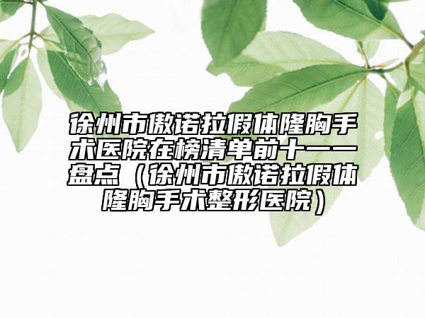 徐州市傲諾拉假體隆胸手術醫(yī)院在榜清單前十一一盤點（徐州市傲諾拉假體隆胸手術整形醫(yī)院）