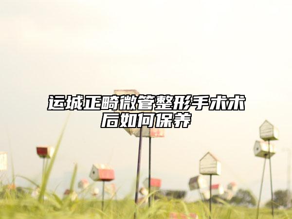 運(yùn)城正畸微管整形手術(shù)術(shù)后如何保養(yǎng)
