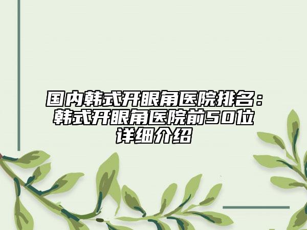 國內(nèi)韓式開眼角醫(yī)院排名：韓式開眼角醫(yī)院前50位詳細(xì)介紹