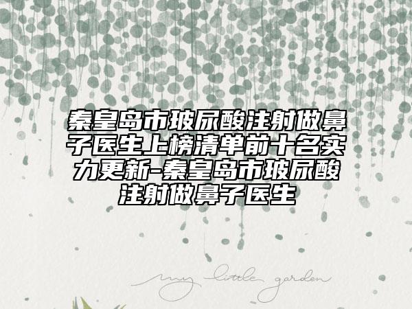 秦皇島市玻尿酸注射做鼻子醫(yī)生上榜清單前十名實(shí)力更新-秦皇島市玻尿酸注射做鼻子醫(yī)生
