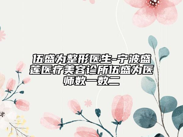 伍盛為整形醫(yī)生-寧波盛蓮醫(yī)療美容診所伍盛為醫(yī)師數(shù)一數(shù)二