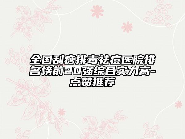 全國(guó)刮痧排毒祛痘醫(yī)院排名榜前20強(qiáng)綜合實(shí)力高-點(diǎn)贊推薦