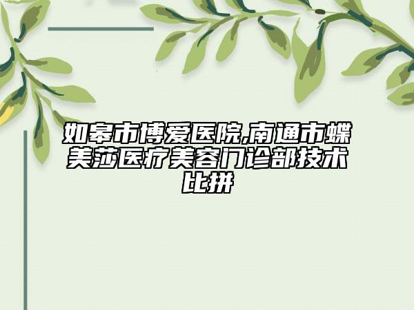 如皋市博愛醫(yī)院,南通市蝶美莎醫(yī)療美容門診部技術(shù)比拼