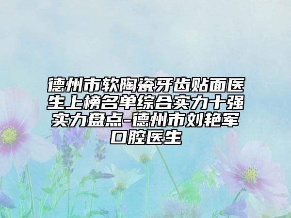 德州市軟陶瓷牙齒貼面醫(yī)生上榜名單綜合實力十強實力盤點-德州市劉艷軍口腔醫(yī)生