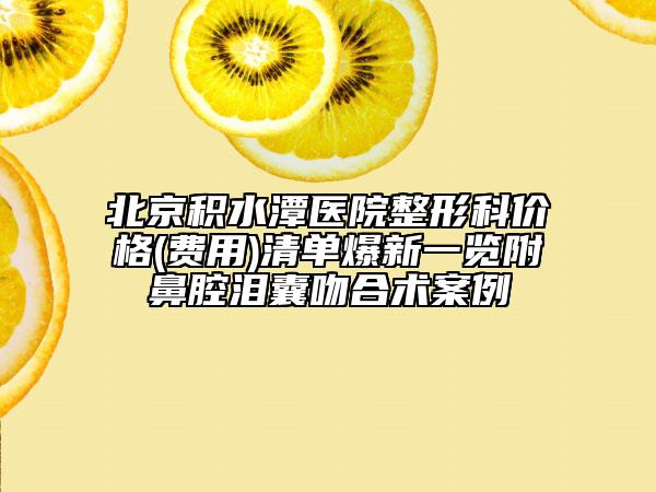 北京積水潭醫(yī)院整形科價(jià)格(費(fèi)用)清單爆新一覽附鼻腔淚囊吻合術(shù)案例