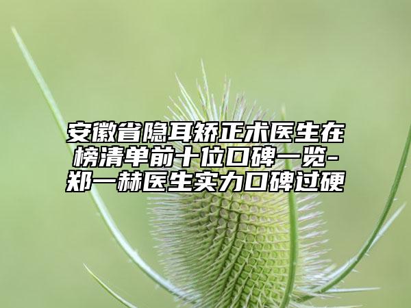 安徽省隱耳矯正術醫(yī)生在榜清單前十位口碑一覽-鄭一赫醫(yī)生實力口碑過硬