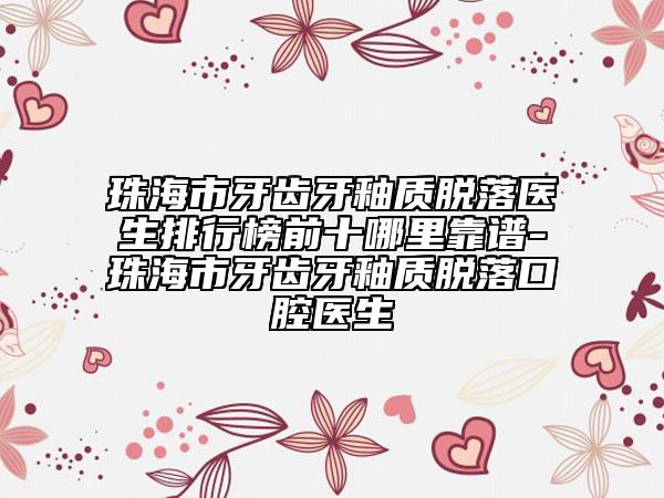 珠海市牙齒牙釉質(zhì)脫落醫(yī)生排行榜前十哪里靠譜-珠海市牙齒牙釉質(zhì)脫落口腔醫(yī)生