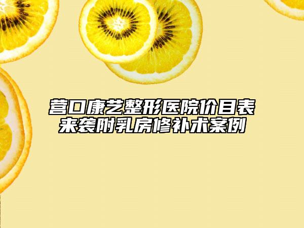 營口康藝整形醫(yī)院價(jià)目表來襲附乳房修補(bǔ)術(shù)案例