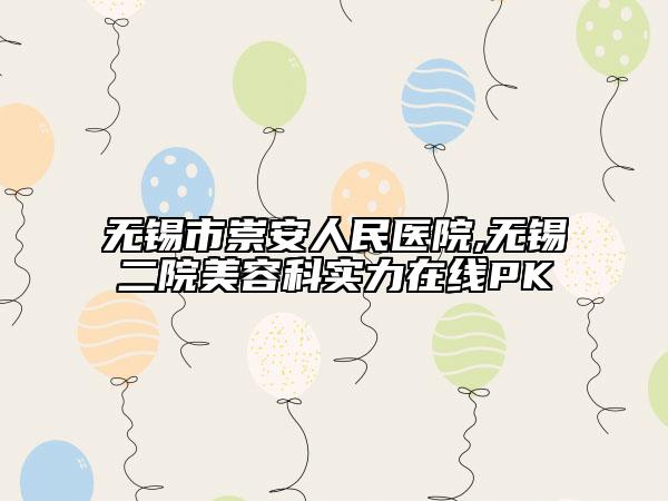 無(wú)錫市崇安人民醫(yī)院,無(wú)錫二院美容科實(shí)力在線PK